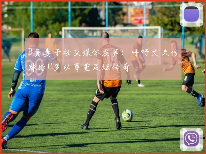 B费妻子社交媒体发声：呼吁丈夫传球给C罗以尊重足坛传奇