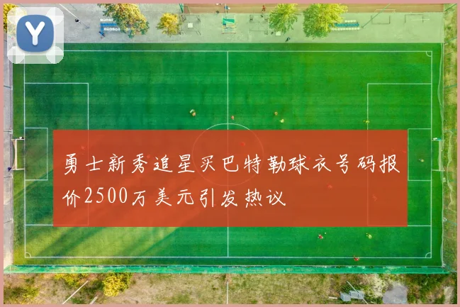 勇士新秀追星买巴特勒球衣号码报价2500万美元引发热议