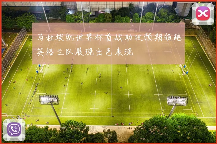 马杜埃凯世界杯首战助攻预期领跑英格兰队展现出色表现