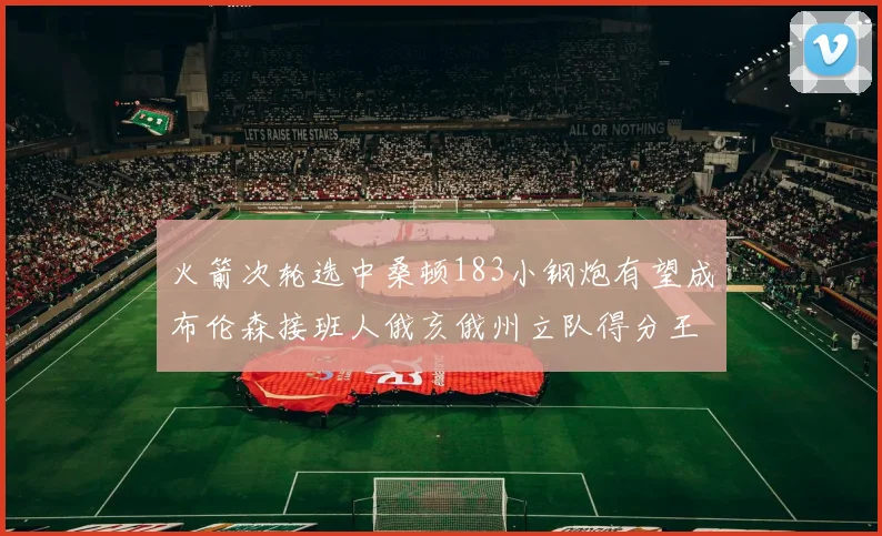 火箭次轮选中桑顿183小钢炮有望成布伦森接班人俄亥俄州立队得分王荣耀加身