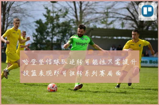 哈登坚信球队逆转可能性只需提升投篮表现即可扭转系列赛局面