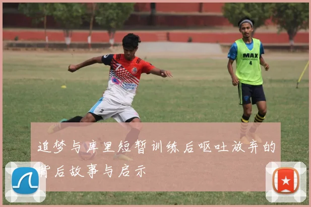 追梦与库里短暂训练后呕吐放弃的背后故事与启示