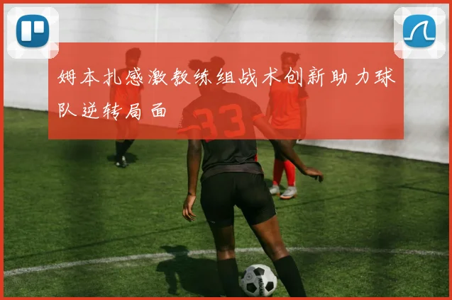 姆本扎感激教练组战术创新助力球队逆转局面