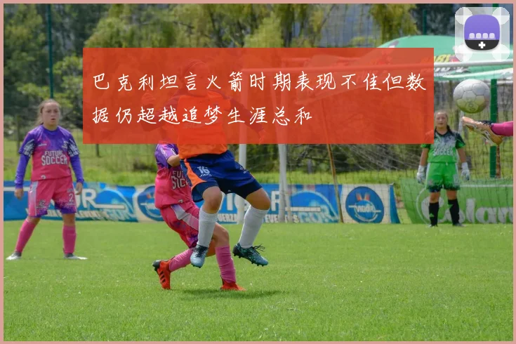 巴克利坦言火箭时期表现不佳但数据仍超越追梦生涯总和