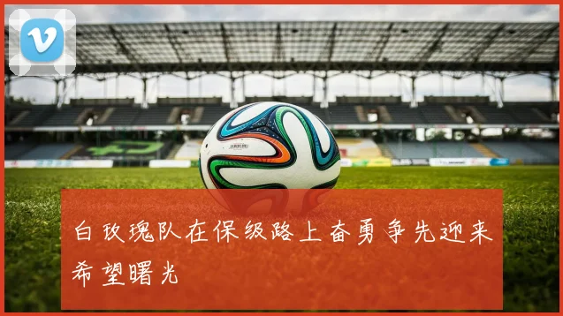 白玫瑰队在保级路上奋勇争先迎来希望曙光