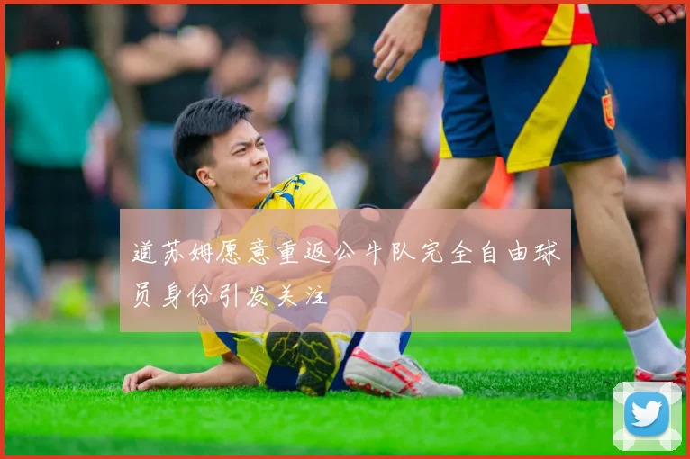 道苏姆愿意重返公牛队完全自由球员身份引发关注
