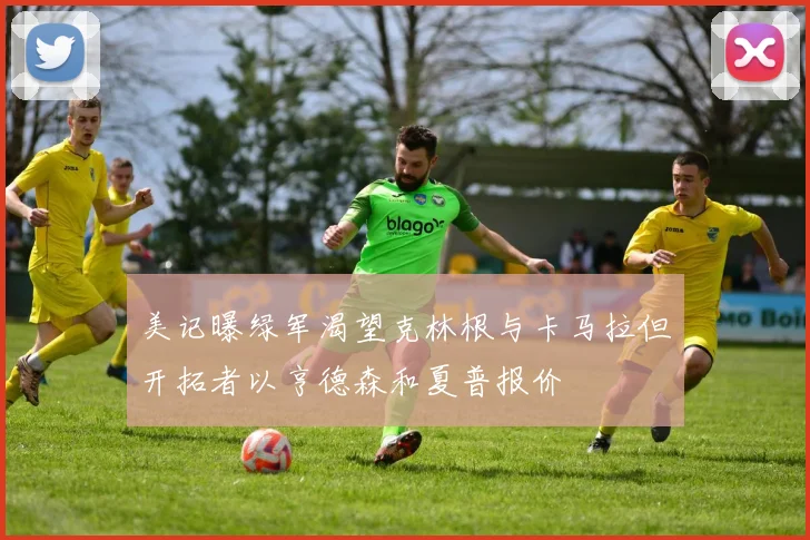 美记曝绿军渴望克林根与卡马拉但开拓者以亨德森和夏普报价
