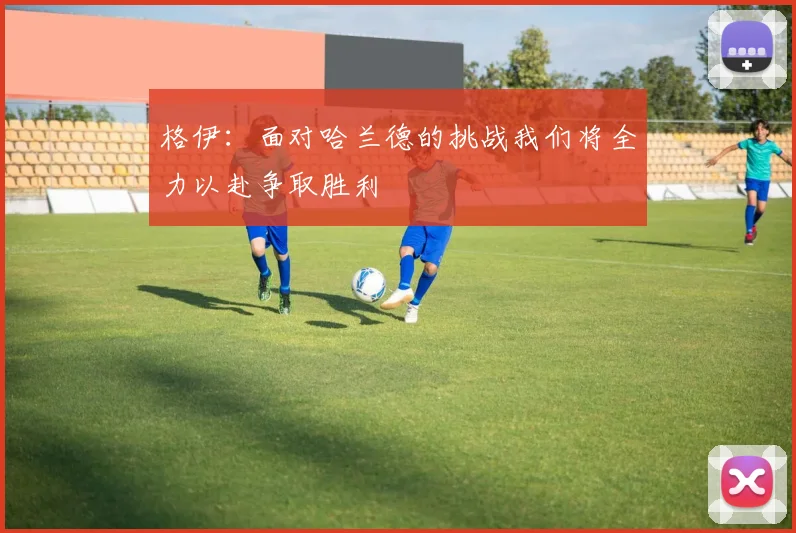 格伊：面对哈兰德的挑战我们将全力以赴争取胜利