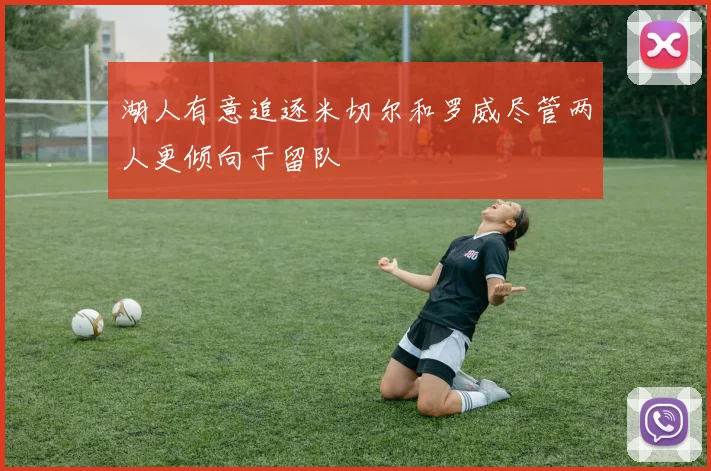 湖人有意追逐米切尔和罗威尽管两人更倾向于留队
