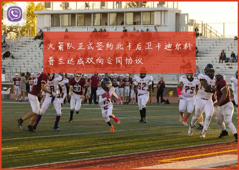 火箭队正式签约北卡后卫卡迪尔科普兰达成双向合同协议
