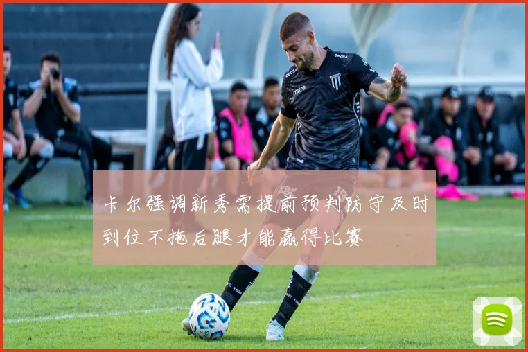 卡尔强调新秀需提前预判防守及时到位不拖后腿才能赢得比赛