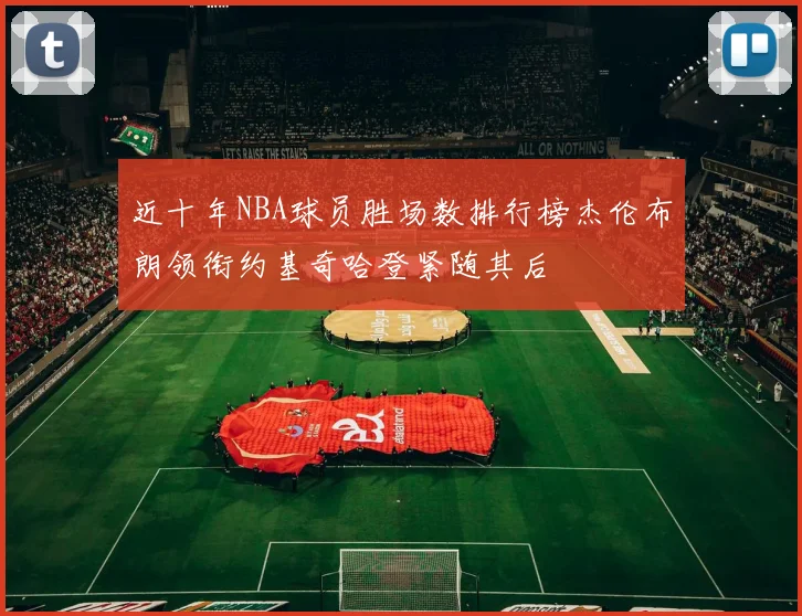 近十年NBA球员胜场数排行榜杰伦布朗领衔约基奇哈登紧随其后